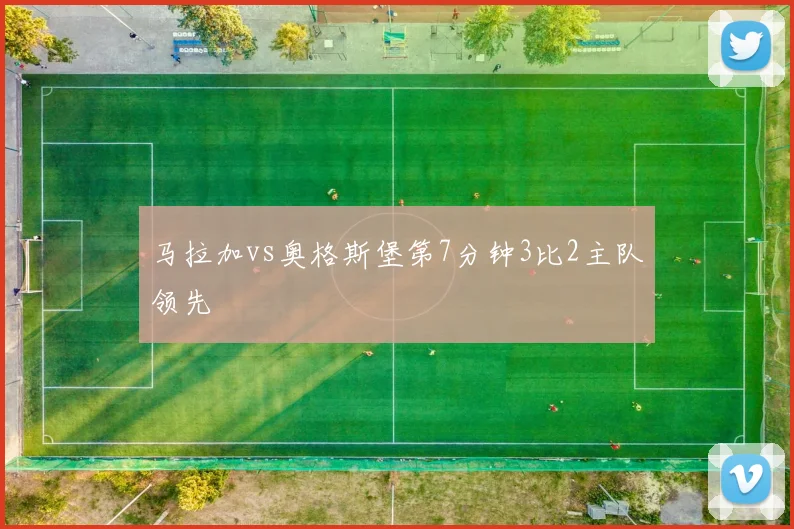 马拉加vs奥格斯堡第7分钟3比2主队领先