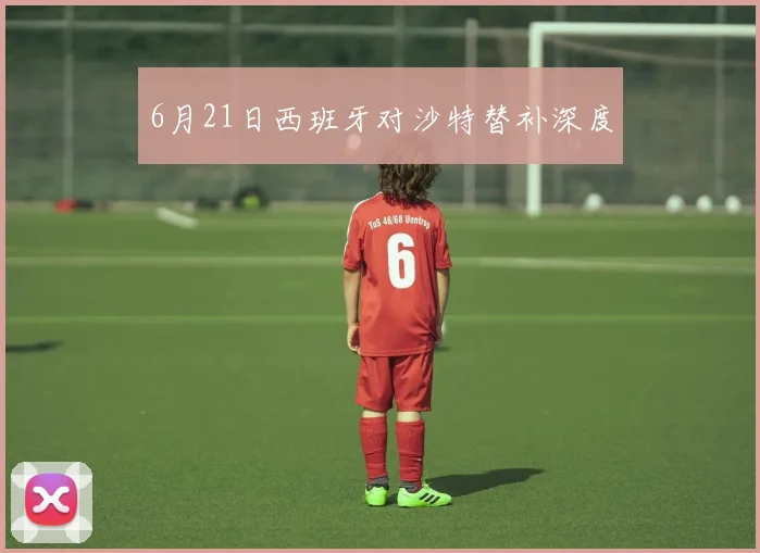 6月21日西班牙对沙特替补深度