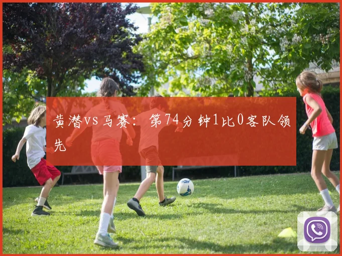 黄潜vs马赛：第74分钟1比0客队领先
