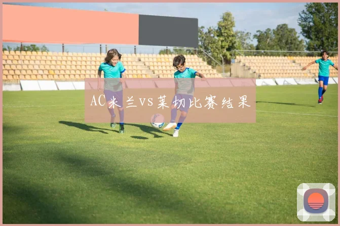 AC米兰vs莱切比赛结果