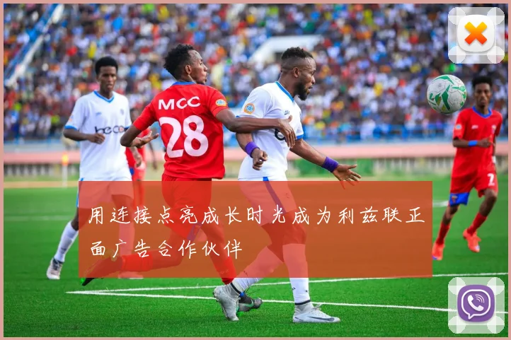 用连接点亮成长时光成为利兹联正面广告合作伙伴