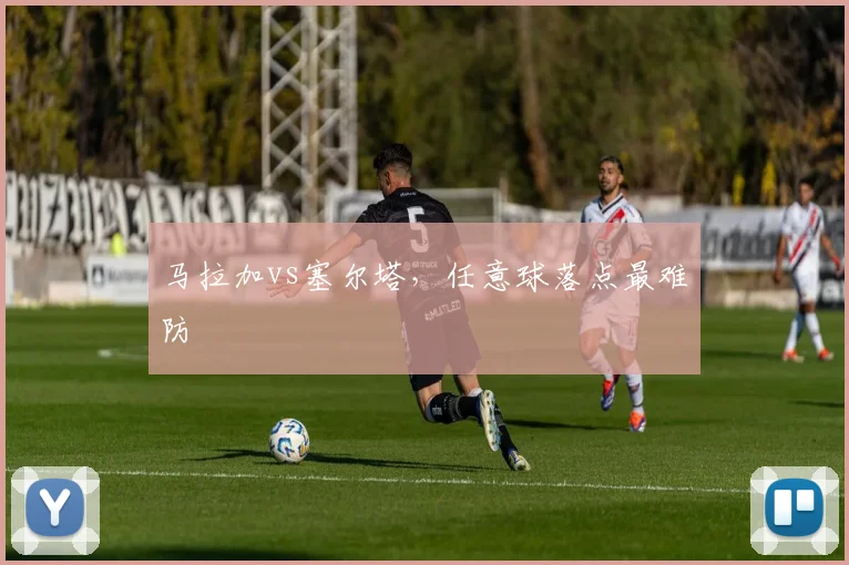 马拉加vs塞尔塔,任意球落点最难防