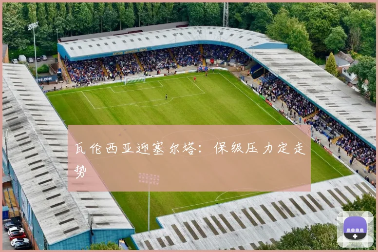 瓦伦西亚迎塞尔塔：保级压力定走势