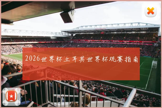 2026世界杯土耳其世界杯观赛指南