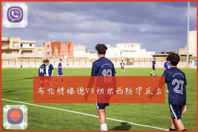 布伦特福德vs切尔西防守反击